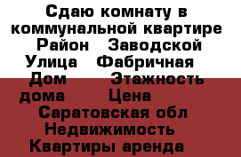 Сдаю комнату в коммунальной квартире. › Район ­ Заводской › Улица ­ Фабричная › Дом ­ 4 › Этажность дома ­ 3 › Цена ­ 5 000 - Саратовская обл. Недвижимость » Квартиры аренда   